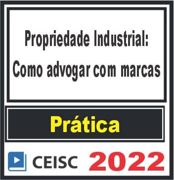PRÁTICA (Propriedade Industrial: como advogar com marcas) Ceisc 2022