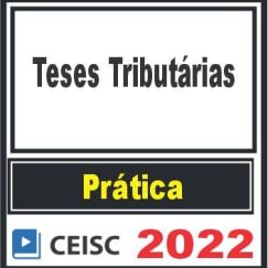 PRÁTICA (Teses Tributárias) Ceisc 2022