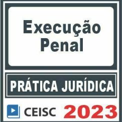 Prática Jurídica (Execução Penal) Ceisc 2023