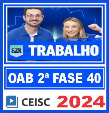 OAB 2ª Fase 40 Exame de Ordem (Direito Trabalho) Ceisc 2024